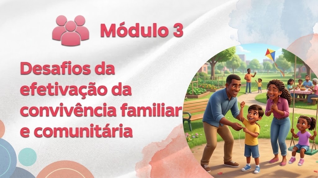 Módulo 3 — Desafios na Efetivação da Convivência Familiar e Comunitária